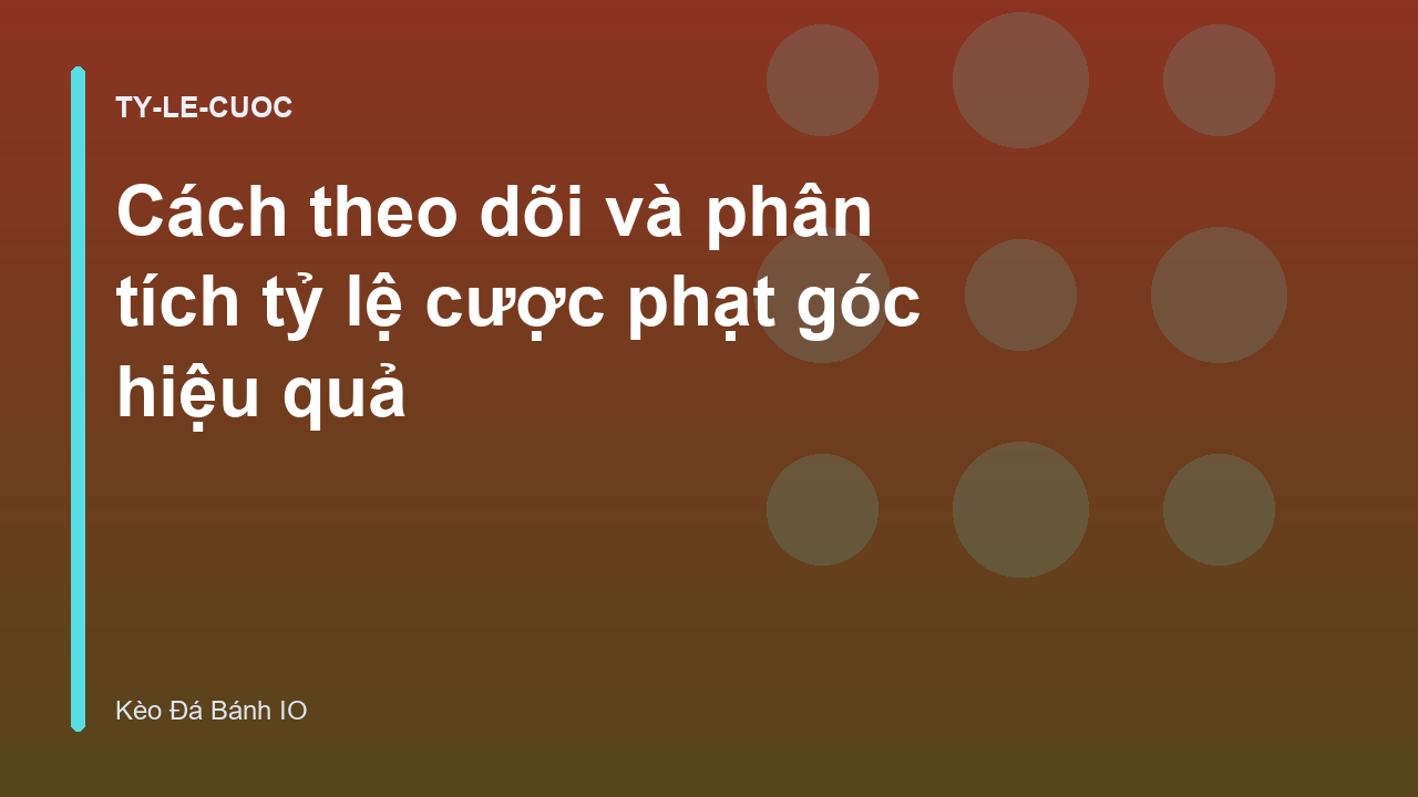 Cách theo dõi và phân tích tỷ lệ cược phạt góc hiệu quả